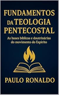 Livro Fundamentos da Teologia Pentecostal: As bases bíblicas e doutrinárias do movimento do Espírito Santo. (Teologia Sistemática Pentecostal)
