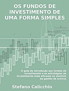 OS FUNDOS DE INVESTIMENTO DE UMA FORMA SIMPLES. O guia de introdução aos fundos de investimento e as estratégias de investimento mais eficazes no domínio da gestão de activos.