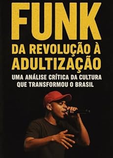 Livro FUNK DA REVOLUÇÃO À ADULTIZAÇÃO: UMA ANÁLISE CRÍTICA DA CULTURA QUE TRANSFORMOU O BRASIL