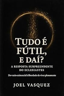 Livro Tudo é Fútil, e daí? A Resposta Surpreendente do Eclesiastes: Do vazio existencial à liberdade de viver plenamente