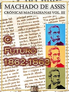 Livro O Futuro (1862-1863) [Ilustrado, Notas e Índice Ativo] [Com Biografia, Críticas e Análises] (Publicado originalmente em "O Futuro"): Crônicas (Crônicas de Machado de Assis)