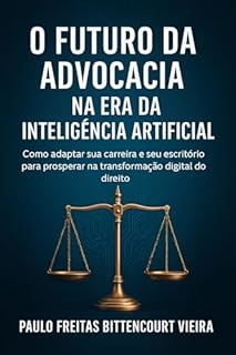 Livro O FUTURO DA ADVOCACIA NA ERA DA INTELIGÊNCIA ARTIFICIAL: Como dominar a tecnologia, proteger sua carreira e liderar a transformação digital no direito