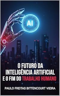 Livro O FUTURO DA INTELIGÊNCIA ARTIFICIAL E O FIM DO TRABALHO HUMANO: O que virá depois?
