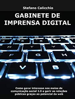 GABINETE DE IMPRENSA DIGITAL. Como gerar interesse nos meios de comunicação social 2.0 e gerir as relações públicas graças ao potencial da web