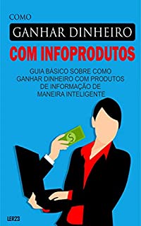 Como ganhar dinheiro com infoprodutos: E-book Como ganhar dinheiro com infoprodutos