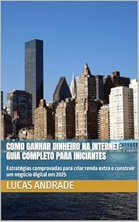 Livro Como Ganhar Dinheiro na Internet: Guia Completo para Iniciantes: Estratégias comprovadas para criar renda extra e construir um negócio digital em 2025