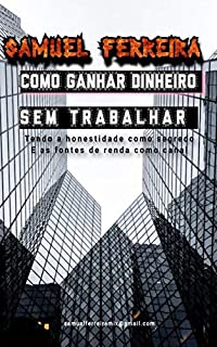 Livro COMO GANHAR DINHEIRO SEM TRABALHAR: Tendo a honestidade como segredo e as fontes de renda como canal