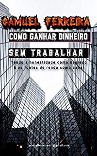 COMO GANHAR DINHEIRO SEM TRABALHAR: Tendo a honestidade como segredo e as fontes de renda como canal