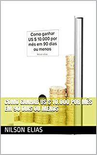 Como ganhar US $ 10.000 por mês em 90 dias ou menos