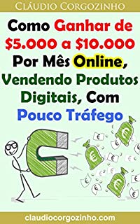 Livro Como Ganhar de $5.000 a $10.000 Por Mês Online, Vendendo Produtos Digitais, Com Pouco Tráfego