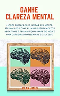 Livro Ganhe Clareza Mental: Lições Simples Para Limpar Sua Mente, Ser Mais Positivo, Eliminar Pensamentos Negativos E Ter Mais Qualidade De Vida E Uma Carreira Profissional De Sucesso