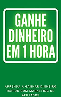 Livro Ganhe dinheiro em 1 hora: Aprenda a ganhar dinheiro rápido com marketing de afiliados