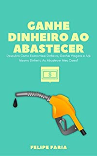 Livro Ganhe Dinheiro Ao Abastecer: Descubra Como Economizei Dinheiro, Ganhei Viagens e Até Mesmo Dinheiro Ao Abastecer Meu Carro!