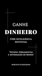 Livro Ganhe Dinheiro Com Inteligência Artificial: Um Guia Prático de Nichos, Ferramentas e Automação de Renda
