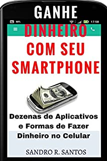 Livro Ganhe dinheiro com seu Smartphone: Dezenas de aplicativos e formas de fazer dinheiro no Celular