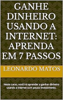 Livro Ganhe dinheiro usando a Internet: aprenda em 7 passos: Neste curso, você irá aprender a ganhar dinheiro usando a internet com pouco investimento.