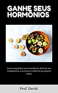 Livro GANHE SEUS HORMÔNIOS : Como reequilibrar seus hormônios, dominar seu metabolismo, e se tornar o chefe do seu próprio corpo.