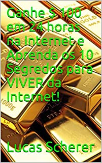 Livro Ganhe $ 100 em 24 horas na Internet e Aprenda os 10 Segredos para VIVER da Internet!