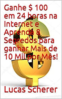 Ganhe $ 100 em 24 horas na Internet e Aprenda 8 Segredos para ganhar Mais de 10 Mil por Mês!