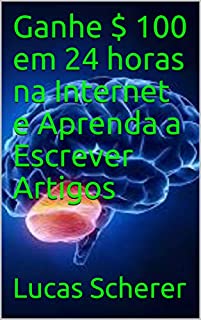 Livro Ganhe $ 100 em 24 horas na Internet e Aprenda a Escrever Artigos