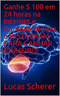 Livro Ganhe $ 100 em 24 horas na Internet e Aprenda Utilizar o INSTAGRAM PARA GANHAR DINHEIRO!