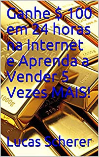 Livro Ganhe $ 100 em 24 horas na Internet e Aprenda a Vender 5 Vezes MAIS!
