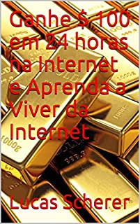 Livro Ganhe $ 100 em 24 horas na Internet e Aprenda a Viver da Internet