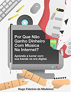 Livro Por que não ganho dinheiro com música na internet?: Aprenda a lucrar com sua banda na era digital. (Como fazer dinheiro com música na internet. Livro 1)