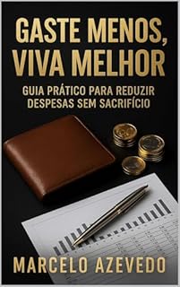 Gaste Menos, Viva Melhor: Guia Prático Para Reduzir Despesas Sem Sacrifício (Homem de Valor: Riqueza, Foco e Liberdade Livro 8)