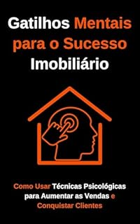 Livro Gatilhos Mentais para o Sucesso Imobiliário: Como Usar Técnicas Psicológicas para Aumentar as Vendas e Conquistar Clientes