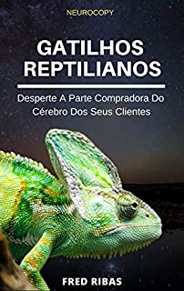 GATILHOS REPTILIANOS: Desperte A Parte Compradora Do Cérebro Dos Seus Clientes