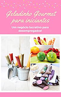 Livro Geladinho Gourmet Lucrativo - Uma Renda Extra Para Desempregados: Um Negócio para Iniciantes!