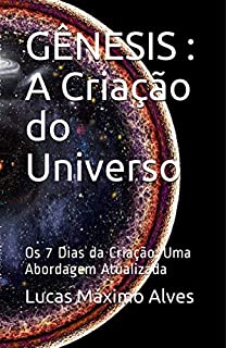 GÊNESIS: A Criação do Universo: Os 7 Dias da Criação: Uma Abordagem Atualizada (ESTUDOS BÍBLICOS SERIADOS: Edificando a fé para Além da Razão Livro 1)