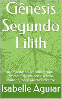 Gênesis Segundo Lilith: Ao despertar a sua "Lilith interior" e descobrir-se filha dela é preciso equilíbrio, conhecimento e controle.