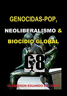 Livro GENOCIDAS-POP, NEOLIBERALISMO & BIOCÍDIO GLOBAL: A ética antiética sociopata e/ou psicopata do capitalismo sistematizada como valor social