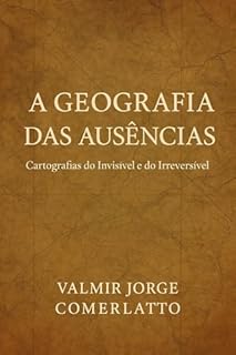 Livro A GEOGRAFIA DAS AUSÊNCIAS: Cartografias do Invisível e do Irreversível