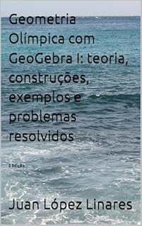 Livro Geometria Olímpica com GeoGebra I: teoria, construções, exemplos e problemas resolvidos (Cursos de Geometria Olímpica com GeoGebra)