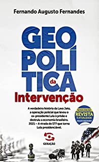 Livro Geopolítica da Intervenção - 2ª edição revista e atualizada: A verdadeira história da Lava Jato, a operação policial que levou o ex-presidente Lula à prisão ... virada do STF que torna Lula presidenciável