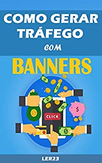 Livro Como Gerar Tráfego Com Banners: Como Gerar Muito Tráfego Altamente Qualificado Com Banners (Ganhar Dinheiro Livro 5)