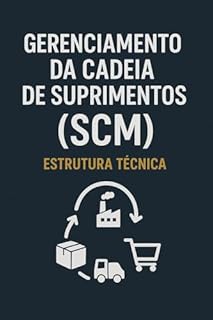 Livro Gerenciamento da Cadeia de Suprimentos (SCM) - Estrutura Técnica: Domine o Gerenciamento da Cadeia de Suprimentos (SCM) com Estrutura Técnica e Modelos de Elite