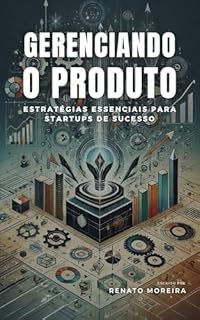 Livro Gerenciando o Produto: Estratégias Essenciais para Startups de Sucesso