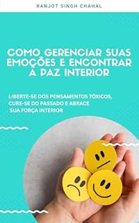 Livro Como Gerenciar Suas Emoções E Encontrar a Paz Interior: Liberte-se Dos Pensamentos Tóxicos, Cure-se Do Passado E Abrace Sua força Interior