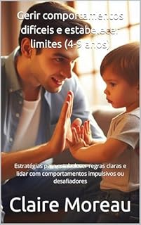 Livro Gerir comportamentos difíceis e estabelecer limites (4-9 anos): Estratégias para estabelecer regras claras e lidar com comportamentos impulsivos ou desafiadores
