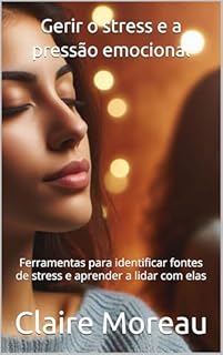 Livro Gerir o stress e a pressão emocional: Ferramentas para identificar fontes de stress e aprender a lidar com elas