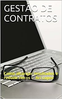 GESTÃO DE CONTRATOS: Como alcançar resultados e reduzir riscos -   Ari Lopes