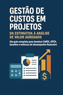 Livro Gestão de Custos em Projetos: Da Estimativa à Análise de Valor Agregado: Um guia completo para dominar CAPEX, OPEX, baseline e métricas de desempenho financeiro.