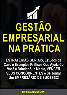 Livro Gestão Empresarial: Estratégias Geniais, Estudos de Caso e Exemplos Práticos Que Ajudarão Você a Brindar Sua Mente, Vencer Seus Concorrentes e Se Tornar Um Empresário de Sucesso! (Marketing e vendas)