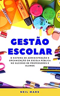 Gestão Escolar: O Sistema de Administração e Organização da Escola Pública no Sucesso de Professores e Alunos
