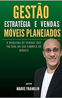 Livro Gestão,Estratégia e vendas de móveis planejados: A Máquina de vendas que faltava na sua fábrica de móveis.