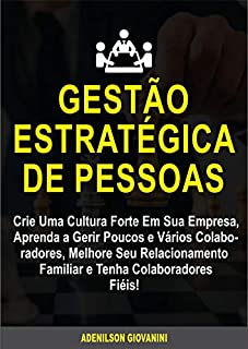 Livro Gestão Estratégica de Pessoas: Crie Uma Cultura Forte Em Sua Empresa, Aprenda a Gerir Poucos e Vários Colaboradores, Melhore Seu Relacionamento Familiar e Tenha Colaboradores Fiéis!